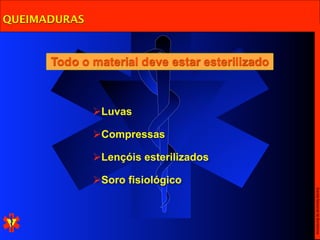 QUEIMADURAS



      Todo o material deve estar esterilizado



              Luvas

              Compressas

              Lençóis esterilizados

              Soro fisiológico




                                                Escola Nacional de Bombeiros
 