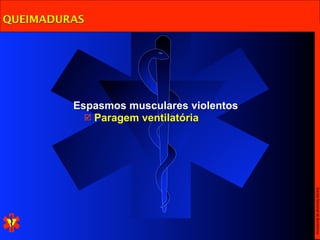 QUEIMADURAS




         Espasmos musculares violentos
            Paragem ventilatória




                                         Escola Nacional de Bombeiros
 
