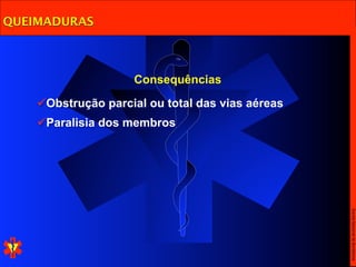 QUEIMADURAS



                    Consequências

    Obstrução parcial ou total das vias aéreas
    Paralisia dos membros




                                                  Escola Nacional de Bombeiros
 