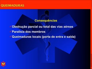 QUEIMADURAS



                    Consequências

    Obstrução parcial ou total das vias aéreas
    Paralisia dos membros
    Queimaduras locais (porta de entra e saída)




                                                   Escola Nacional de Bombeiros
 