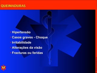 QUEIMADURAS




    • Hipertensão
    • Casos graves - Choque
    • Irritabilidade
    • Alterações da visão
    • Fracturas ou feridas




                              Escola Nacional de Bombeiros
 