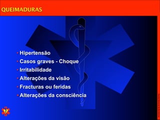 QUEIMADURAS




    • Hipertensão
    • Casos graves - Choque
    • Irritabilidade
    • Alterações da visão
    • Fracturas ou feridas
    • Alterações da consciência




                                  Escola Nacional de Bombeiros
 