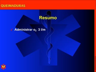 QUEIMADURAS


                     Resumo

    ✓ Administrar o2 3 l/m




                              Escola Nacional de Bombeiros
 