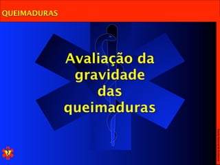 QUEIMADURAS




              Avaliação da
               gravidade
                  das
              queimaduras




                             Escola Nacional de Bombeiros
 