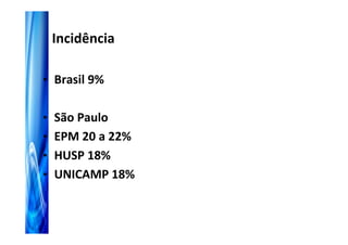 Incidência

• Brasil 9%


• São Paulo
• EPM 20 a 22%
• HUSP 18%
• UNICAMP 18%
 