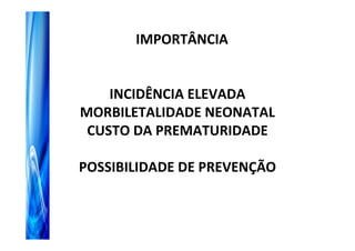 IMPORTÂNCIA


    INCIDÊNCIA ELEVADA
MORBILETALIDADE NEONATAL
 CUSTO DA PREMATURIDADE

POSSIBILIDADE DE PREVENÇÃO
 