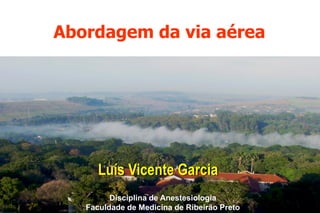 Abordagem da via aérea
Luís Vicente Garcia
Disciplina de Anestesiologia
Faculdade de Medicina de Ribeirão Preto
 