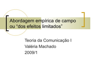 Abordagem empírica de campo ou “dos efeitos limitados” Teoria da Comunicação I Valéria Machado 2009/1 