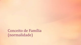 Conceito de Família
(normalidade)
 