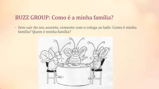 BUZZ GROUP: Como é a minha família?
• Sem sair do seu assento, comente com o colega ao lado: Como é minha
família? Quem é minha família?
 