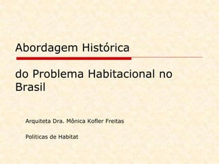 Abordagem Histórica do Problema Habitacional no Brasil Arquiteta Dra. Mônica Kofler Freitas Politicasde Habitat 