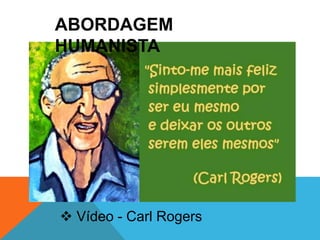 ABORDAGEM 
HUMANISTA 
 Vídeo - Carl Rogers 
 