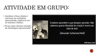  Analisar a frase abaixo e
com base no seminário
apresentado, explica-la em
no mínimo 5 linhas.
 O que mais chamou atenção
da abordagem apresentada?
 