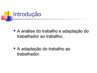Introdução

   A análise do trabalho e adaptação do
    trabalhador ao trabalho;

   A adaptação do trabalho ao
    trabalhador.
 