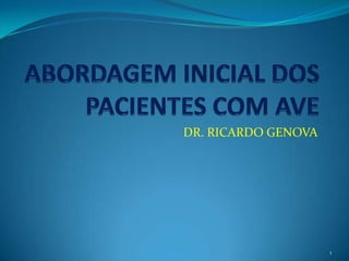 ABORDAGEM INICIAL DOS PACIENTES COM AVE  DR. RICARDO GENOVA 1 