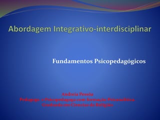 Fundamentos Psicopedagógicos
Andreia Pessôa
Pedagoga e Psicopedagoga com formação Psicanalítica.
Graduada em Ciencias da Religião
 