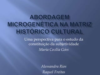 Uma perspectiva para o estudo da
 constituição da subjetividade
       Maria Cecília Góes



         Alessandra Rios
         Raquel Freitas
 
