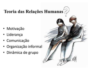Teoria das Relações Humanas
• Motivação
• Liderança
• Comunicação
• Organização informal
• Dinâmica de grupo
 