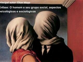 Principal autor: Elton Mayo
Ênfase: O homem e seu grupo social, aspectos
psicológicos e sociológicos
 