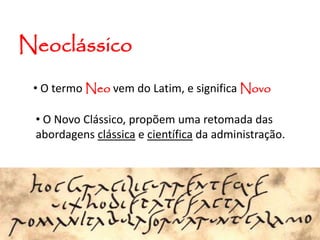 • O termo Neo vem do Latim, e significa Novo
Neoclássico
• O Novo Clássico, propõem uma retomada das
abordagens clássica e científica da administração.
 