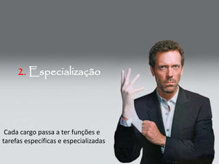 2. Especialização
Cada cargo passa a ter funções e
tarefas específicas e especializadas
 