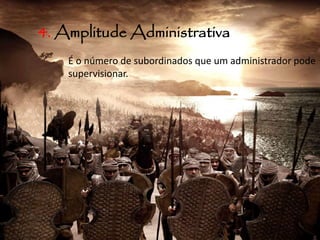 4. Amplitude Administrativa
É o número de subordinados que um administrador pode
supervisionar.
 