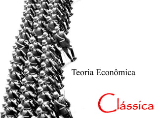 Teoria Econômica
Clássica
 