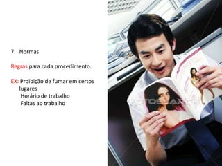 7. Normas
Regras para cada procedimento.
EX: Proibição de fumar em certos
lugares
Horário de trabalho
Faltas ao trabalho
 
