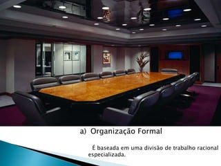 a) Organização Formal
É baseada em uma divisão de trabalho racional
especializada.
 
