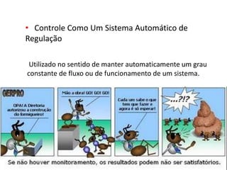 • Controle Como Um Sistema Automático de
Regulação
Utilizado no sentido de manter automaticamente um grau
constante de fluxo ou de funcionamento de um sistema.
 