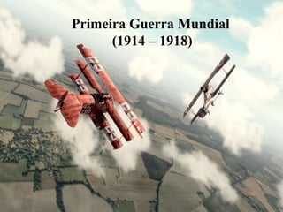 Primeira Guerra Mundial
(1914 – 1918)
 