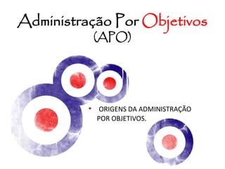 • ORIGENS DA ADMINISTRAÇÃO
POR OBJETIVOS.
Administração Por Objetivos
(APO)
 