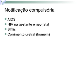 Notificação compulsória
 AIDS
 HIV na gestante e neonatal
 Sífilis
 Corrimento uretral (homem)
 
