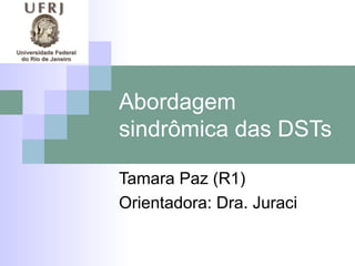 Abordagem
sindrômica das DSTs

Tamara Paz (R1)
Orientadora: Dra. Juraci
 