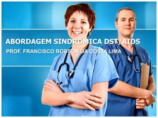 ABORDAGEM SINDRÔMICA DST/AIDS
PROF. FRANCISCO ROBSON DA COSTA LIMA
 