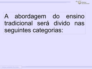 
      
     
      
       Colour outside the lines 
      
     
      
       A abordagem do ensino tradicional será divido nas seguintes categorias: 
      
     