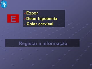 Expor

E     Deter
      
                hipotemia
          Colar cervical



    Registar a informação
 