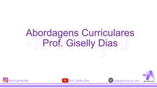 Abordagens Curriculares
Prof. Giselly Dias
 