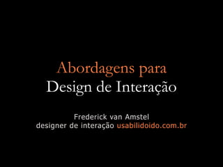 Abordagens para
  Design de Interação
          Frederick van Amstel
designer de interação usabilidoido.com.br
 