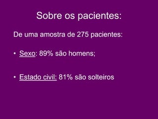 Sobre os pacientes:
De uma amostra de 275 pacientes:
• Sexo: 89% são homens;
• Estado civil: 81% são solteiros
 