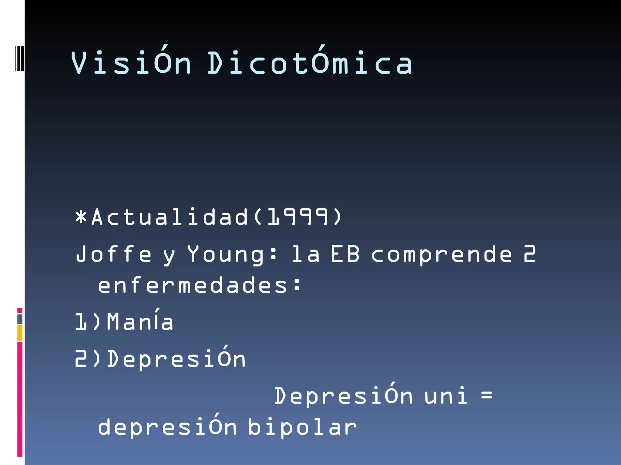 Visión Dicotómica



*Actualidad(1999)
Joffe y Young: la EB comprende 2
 enfermedades:
1)Manía
2)Depresión
             Depresión uni =
 depresión bipolar
 