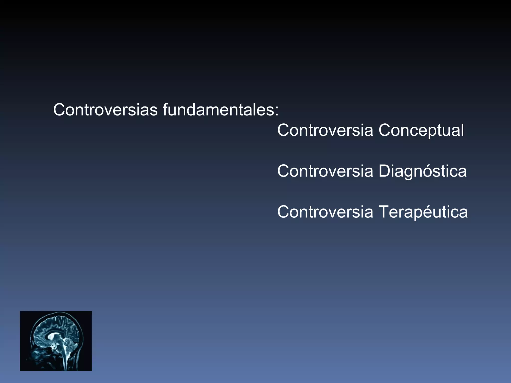 Controversias fundamentales:
                            Controversia Conceptual

                           Controversia Diagnóstica

                           Controversia Terapéutica
 