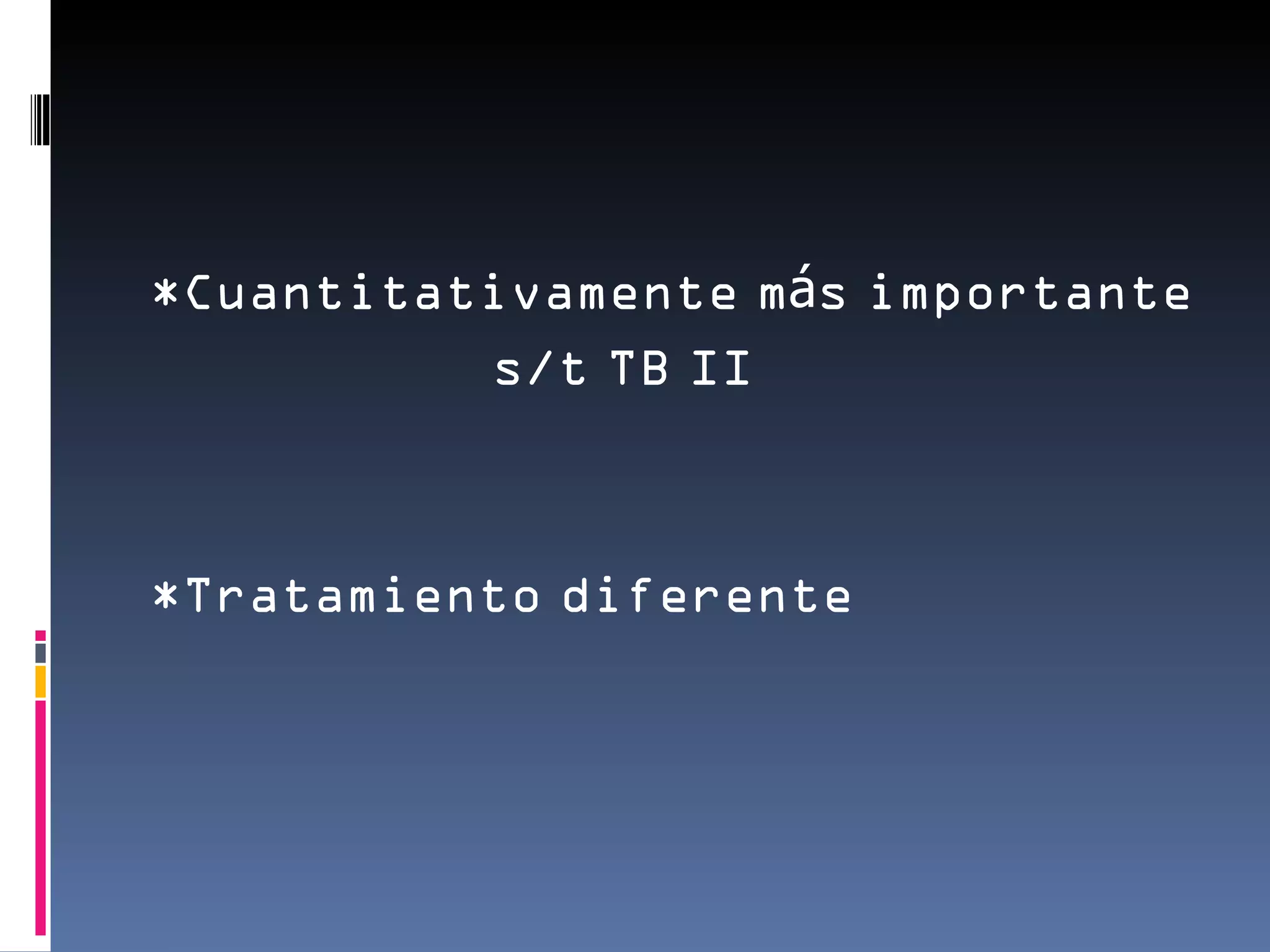 *Cuantitativamente más importante
          s/t TB II



*Tratamiento diferente
 