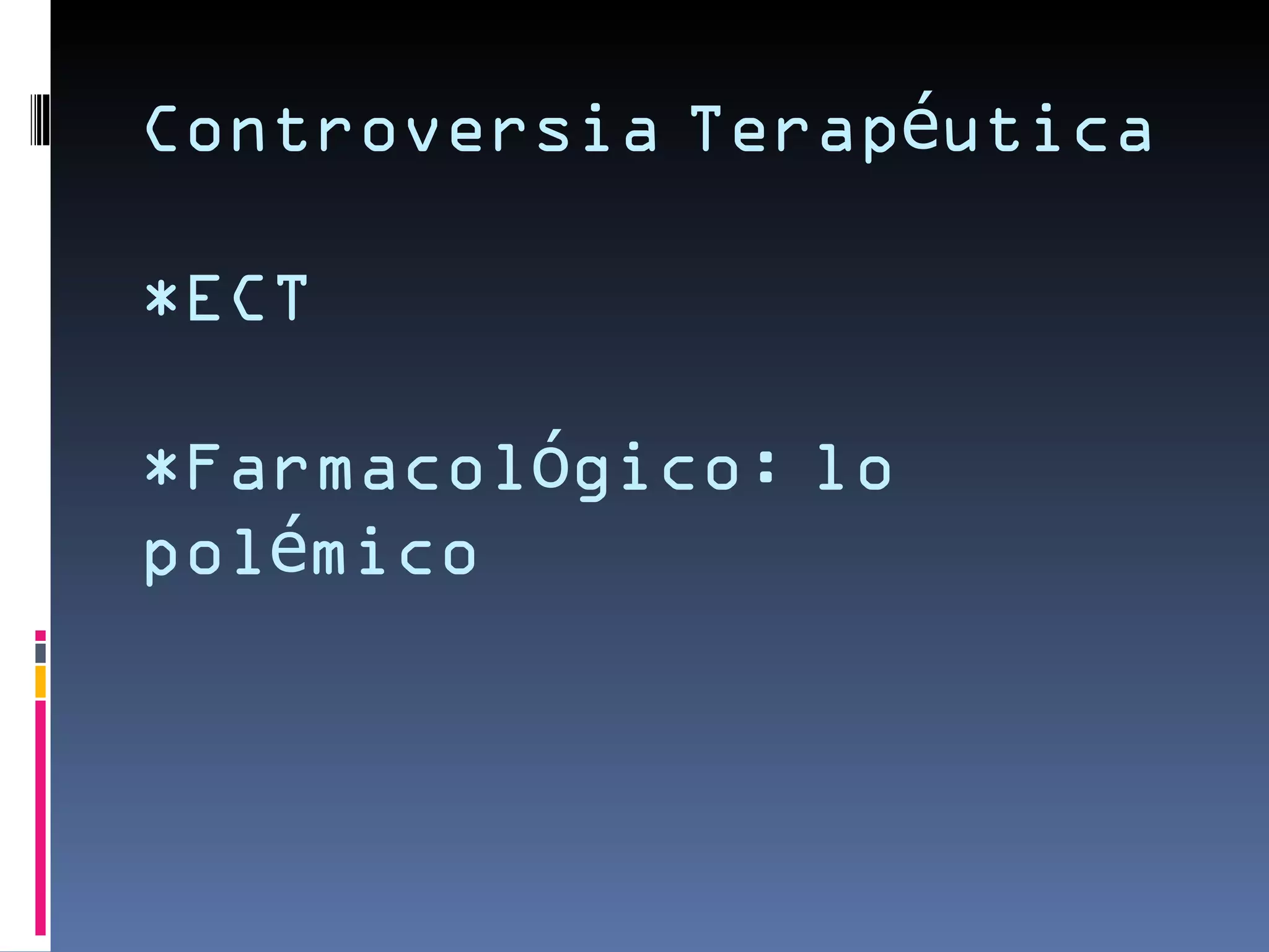 Controversia Terapéutica

*ECT

*Farmacológico: lo
polémico
 
