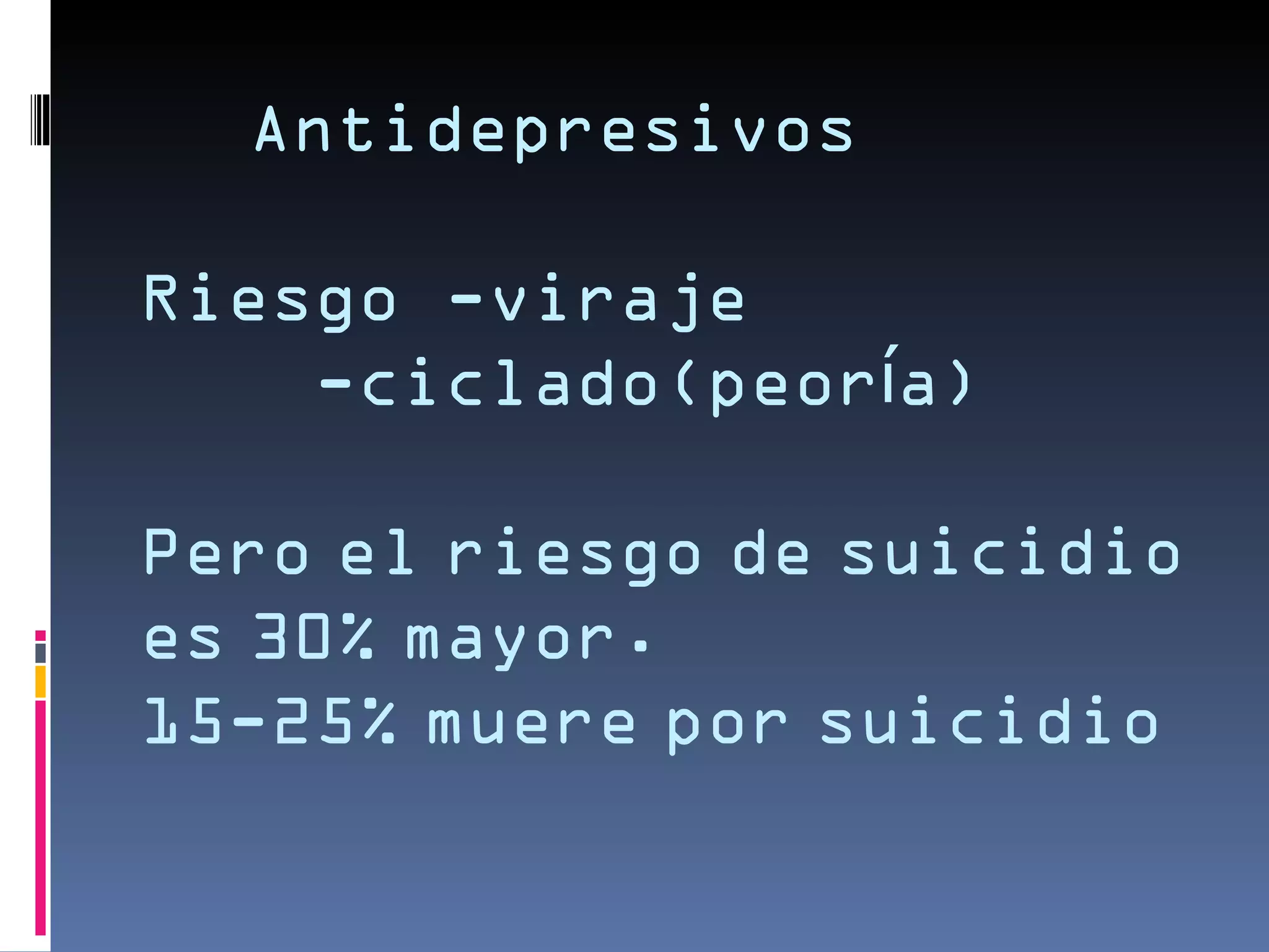 Antidepresivos

Riesgo -viraje
    -ciclado(peoría)

Pero el riesgo de suicidio
es 30% mayor.
15-25% muere por suicidio
 