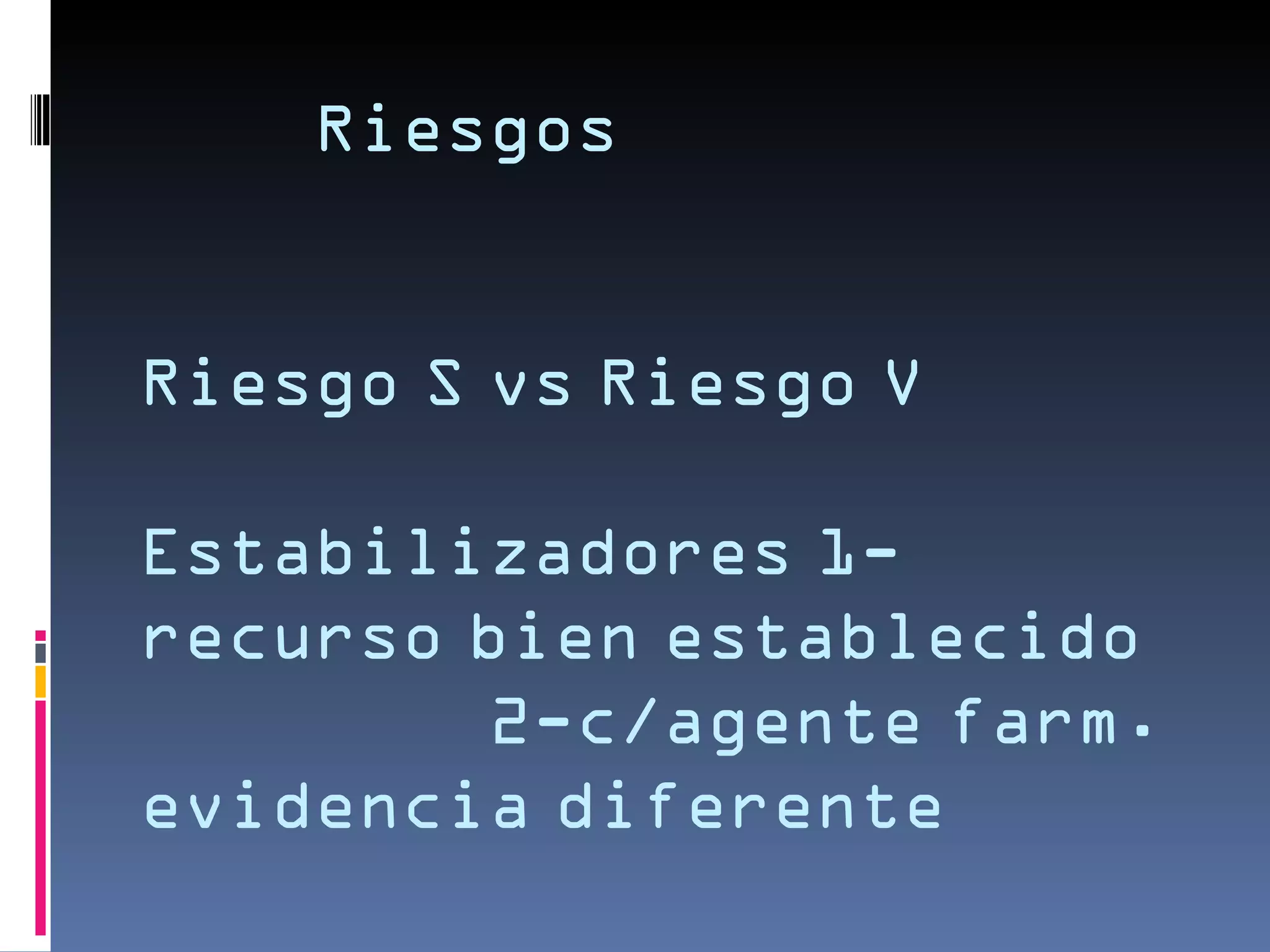 Riesgos


Riesgo S vs Riesgo V

Estabilizadores 1-
recurso bien establecido
        2-c/agente farm.
evidencia diferente
 
