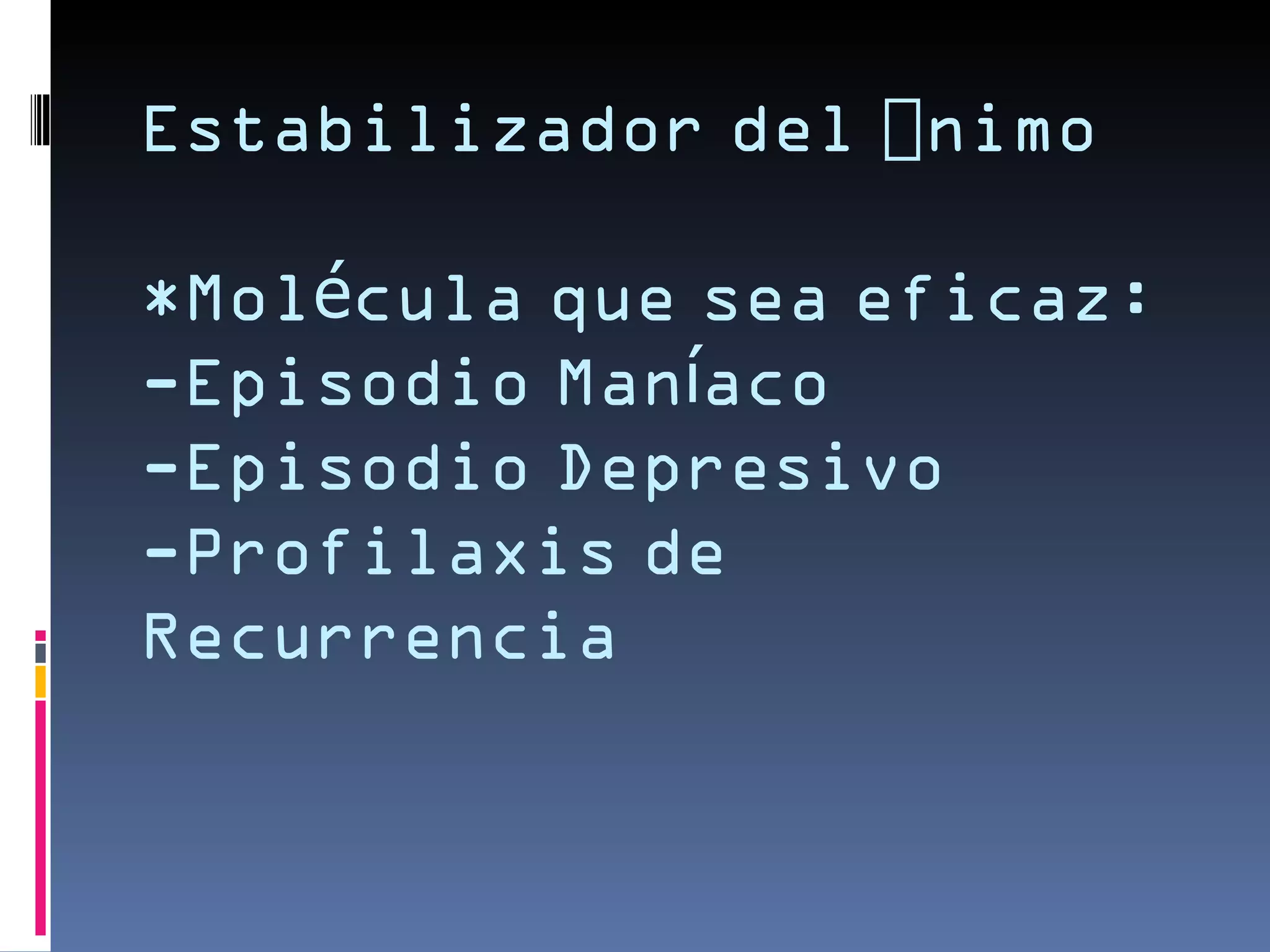 Estabilizador del Ánimo

*Molécula que sea eficaz:
-Episodio Maníaco
-Episodio Depresivo
-Profilaxis de
Recurrencia
 