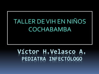Víctor H.Velasco A.
PEDIATRA INFECTÓLOGO
TALLER DEVIH EN NIÑOS
COCHABAMBA
 
