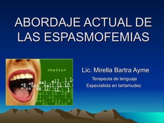ABORDAJE ACTUAL DE LAS ESPASMOFEMIAS Lic. Mirella Bartra Ayme Terapeuta de lenguaje  Especialista en tartamudez 