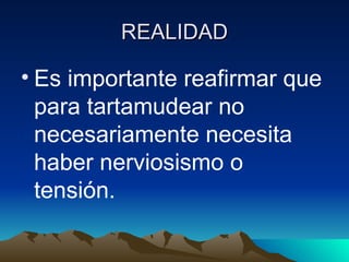 REALIDAD Es importante reafirmar que para tartamudear no necesariamente necesita haber nerviosismo o tensión. 